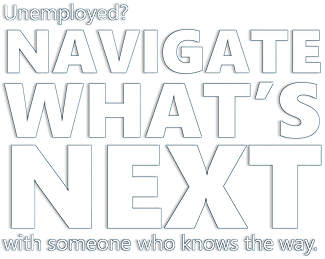 Unemployment? Navigate what's next with someone who knows the way.